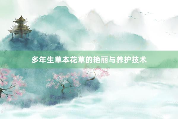 多年生草本花草的艳丽与养护技术