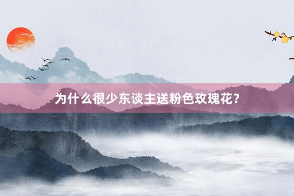 为什么很少东谈主送粉色玫瑰花？