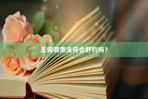 无钩调漂法符合野钓吗？