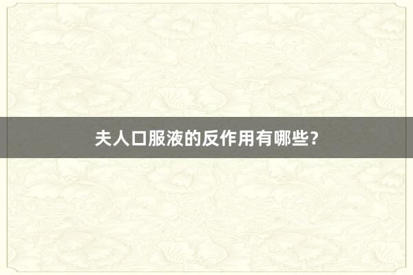 夫人口服液的反作用有哪些？