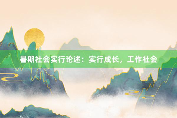 暑期社会实行论述：实行成长，工作社会