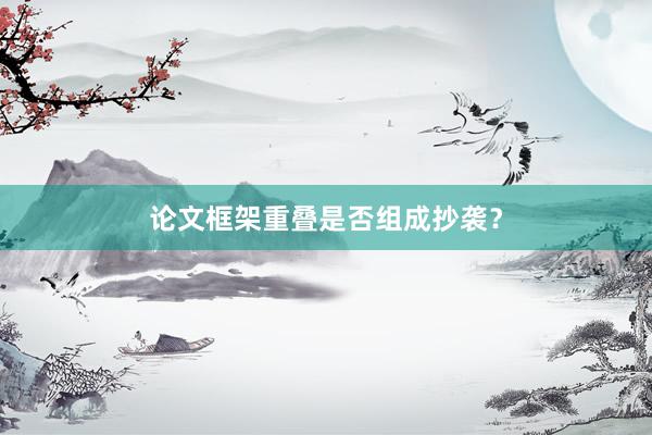 论文框架重叠是否组成抄袭？