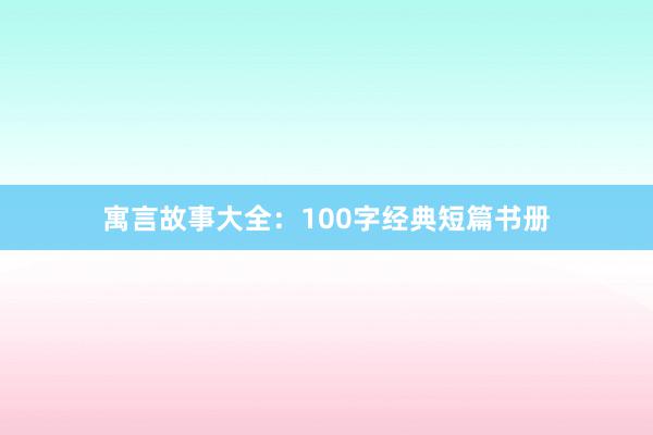 寓言故事大全:100字经典短篇书册