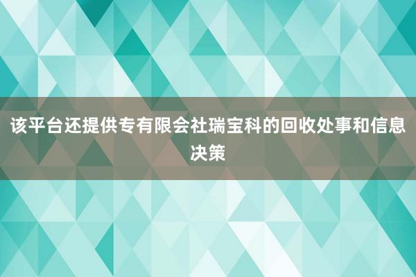 该平台还提供专有限会社瑞宝科的回收处事和信息决策