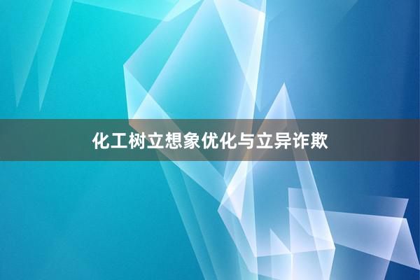 化工树立想象优化与立异诈欺