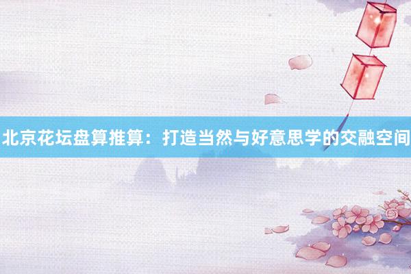 北京花坛盘算推算：打造当然与好意思学的交融空间