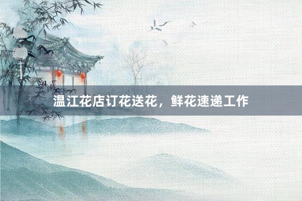 温江花店订花送花，鲜花速递工作