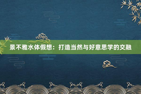 景不雅水体假想：打造当然与好意思学的交融
