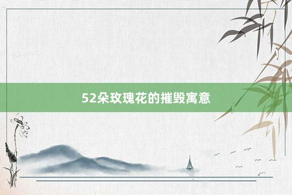 52朵玫瑰花的摧毁寓意