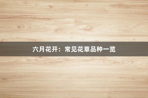 六月花开：常见花草品种一览