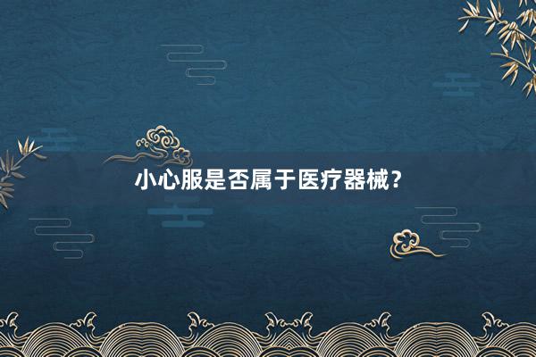 小心服是否属于医疗器械？