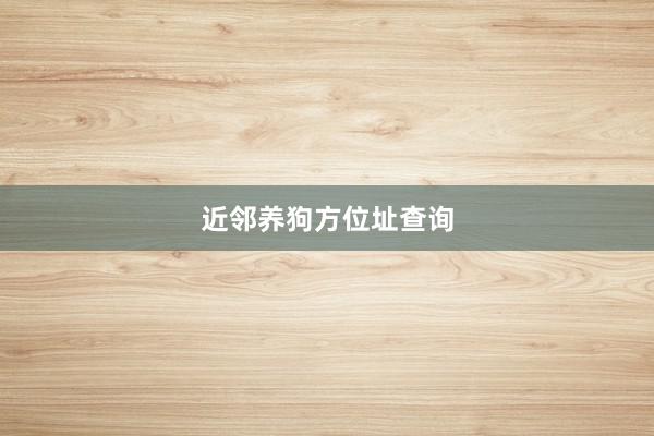 近邻养狗方位址查询